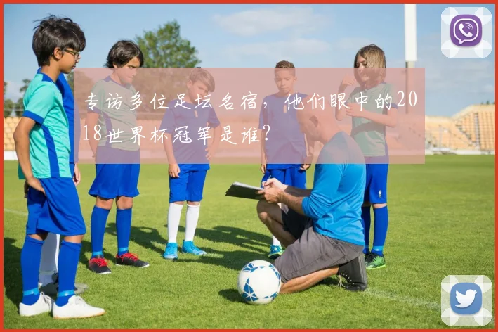专访多位足坛名宿，他们眼中的2018世界杯冠军是谁？