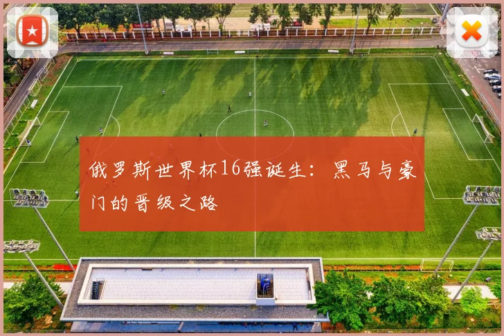 俄罗斯世界杯16强诞生：黑马与豪门的晋级之路