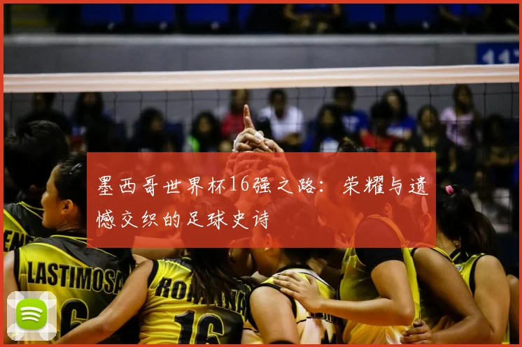 墨西哥世界杯16强之路：荣耀与遗憾交织的足球史诗