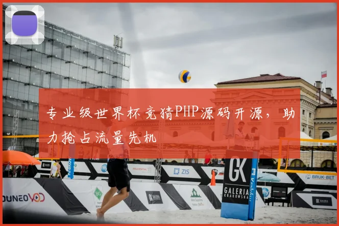 专业级世界杯竞猜PHP源码开源,助力抢占流量先机