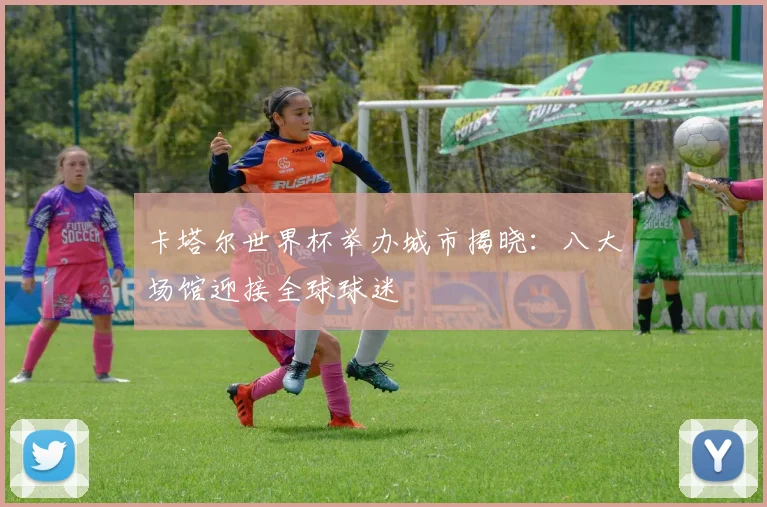 卡塔尔世界杯举办城市揭晓:八大场馆迎接全球球迷